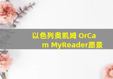 以色列奥凯姆 OrCam MyReader愿景